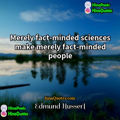 Edmund Husserl Quotes | Merely fact-minded sciences make merely fact-minded people.
